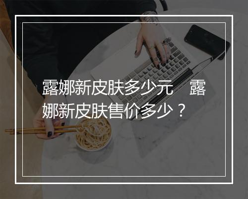 露娜新皮肤多少元　露娜新皮肤售价多少？