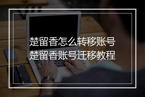 楚留香怎么转移账号　楚留香账号迁移教程