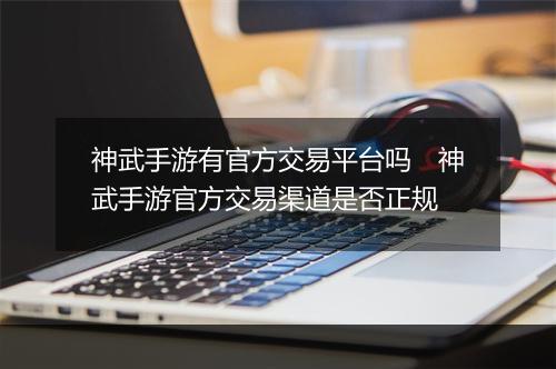 神武手游有官方交易平台吗　神武手游官方交易渠道是否正规