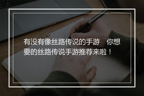 有没有像丝路传说的手游　你想要的丝路传说手游推荐来啦！