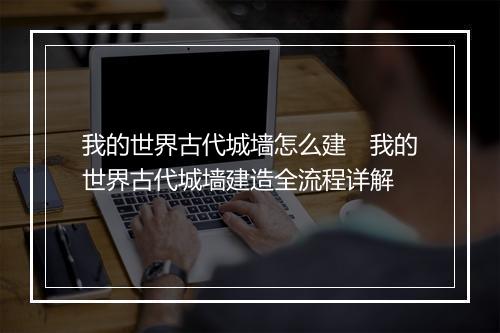 我的世界古代城墙怎么建　我的世界古代城墙建造全流程详解