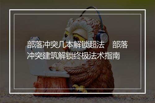 部落冲突几本解锁超法　部落冲突建筑解锁终极法术指南