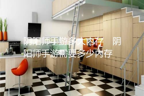 阴阳师手游多大内存　阴阳师手游需要多少内存