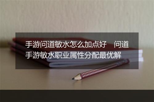手游问道敏水怎么加点好　问道手游敏水职业属性分配最优解