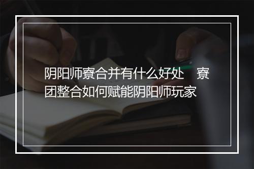阴阳师寮合并有什么好处　寮团整合如何赋能阴阳师玩家