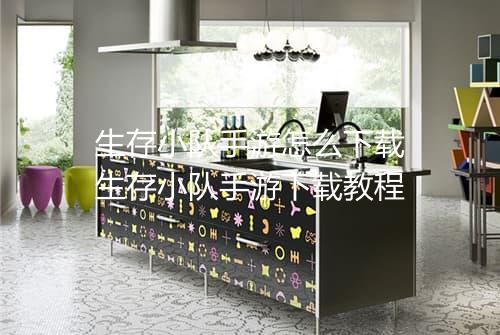 生存小队手游怎么下载　生存小队手游下载教程