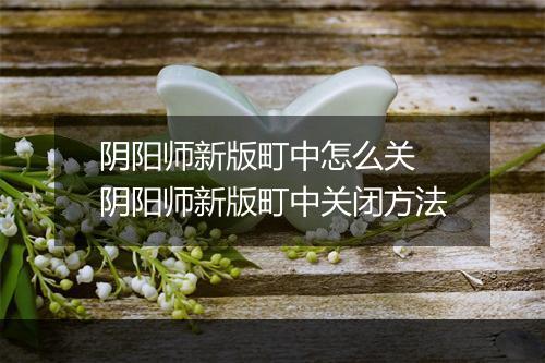 阴阳师新版町中怎么关　阴阳师新版町中关闭方法