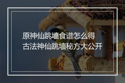 原神仙跳墙食谱怎么得　古法神仙跳墙秘方大公开