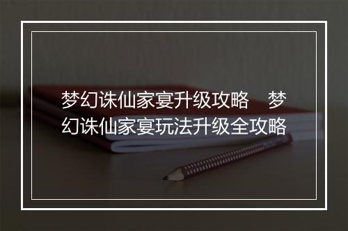 梦幻诛仙家宴升级攻略　梦幻诛仙家宴玩法升级全攻略