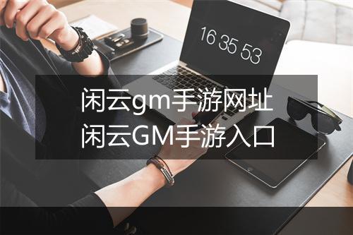闲云gm手游网址　闲云GM手游入口
