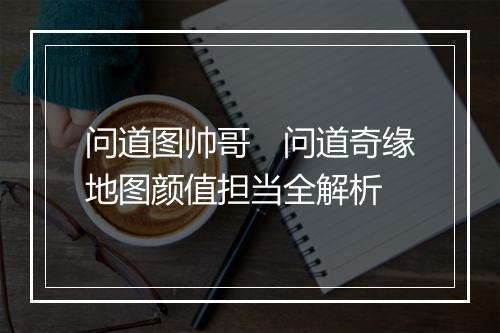 问道图帅哥　问道奇缘地图颜值担当全解析