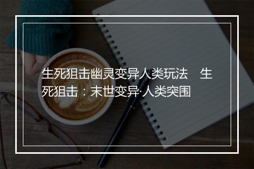 生死狙击幽灵变异人类玩法　生死狙击：末世变异·人类突围