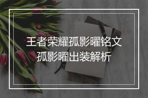 王者荣耀孤影曜铭文　孤影曜出装解析