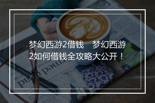 梦幻西游2借钱　梦幻西游2如何借钱全攻略大公开！