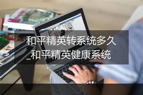 和平精英转系统多久_和平精英健康系统
