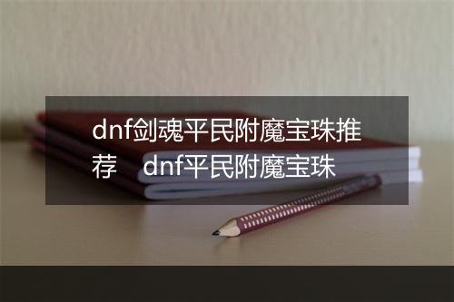 dnf剑魂平民附魔宝珠推荐　dnf平民附魔宝珠