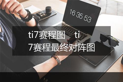 ti7赛程图　ti7赛程最终对阵图