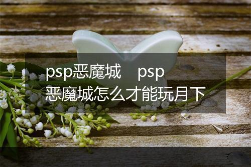 psp恶魔城　psp恶魔城怎么才能玩月下