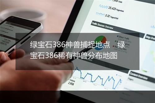 绿宝石386神兽捕捉地点　绿宝石386稀有神兽分布地图