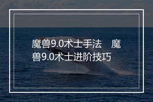 魔兽9.0术士手法　魔兽9.0术士进阶技巧