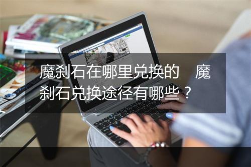 魔刹石在哪里兑换的　魔刹石兑换途径有哪些？