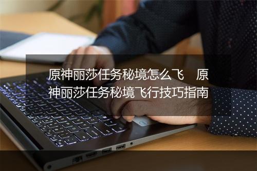 原神丽莎任务秘境怎么飞　原神丽莎任务秘境飞行技巧指南