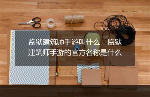 监狱建筑师手游叫什么　监狱建筑师手游的官方名称是什么
