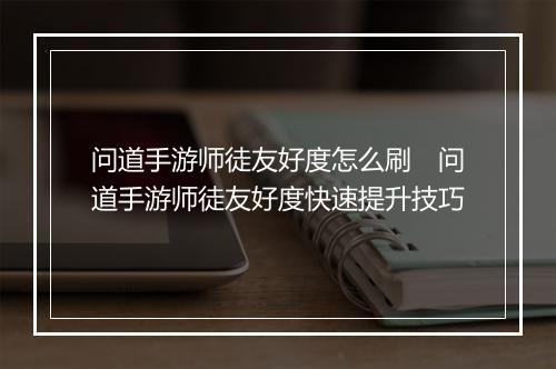 问道手游师徒友好度怎么刷　问道手游师徒友好度快速提升技巧