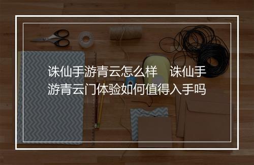 诛仙手游青云怎么样　诛仙手游青云门体验如何值得入手吗