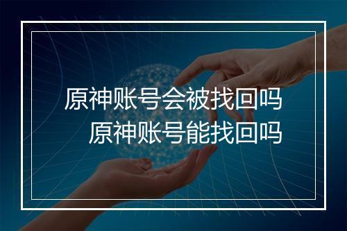 原神账号会被找回吗　原神账号能找回吗