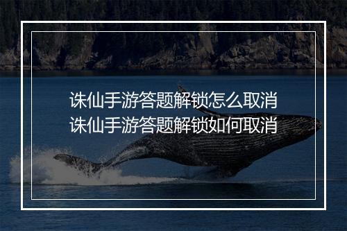 诛仙手游答题解锁怎么取消　诛仙手游答题解锁如何取消