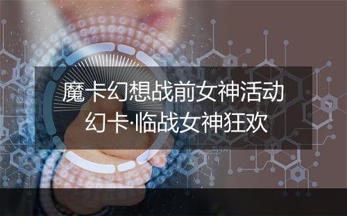 魔卡幻想战前女神活动　幻卡·临战女神狂欢