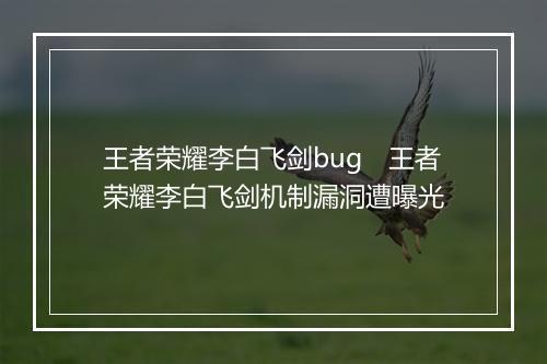 王者荣耀李白飞剑bug　王者荣耀李白飞剑机制漏洞遭曝光