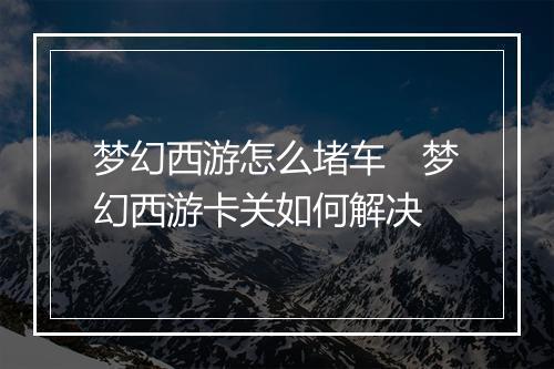梦幻西游怎么堵车　梦幻西游卡关如何解决