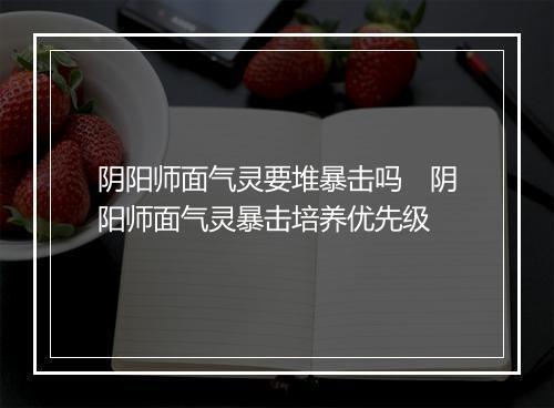 阴阳师面气灵要堆暴击吗　阴阳师面气灵暴击培养优先级