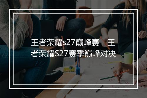 王者荣耀s27巅峰赛　王者荣耀S27赛季巅峰对决