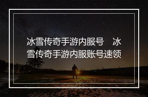 冰雪传奇手游内服号　冰雪传奇手游内服账号速领