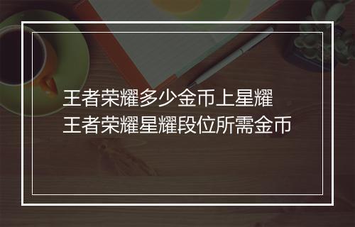 王者荣耀多少金币上星耀　王者荣耀星耀段位所需金币