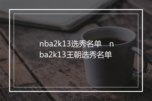 nba2k13选秀名单　nba2k13王朝选秀名单