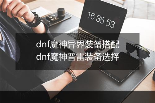 dnf魔神异界装备搭配　dnf魔神普雷装备选择