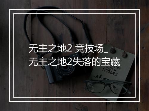无主之地2 竞技场_无主之地2失落的宝藏