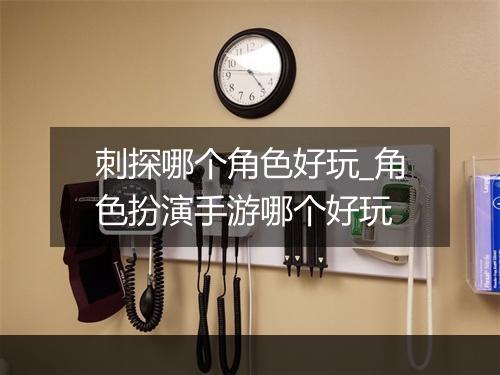 刺探哪个角色好玩_角色扮演手游哪个好玩