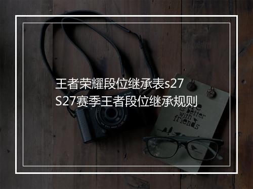 王者荣耀段位继承表s27　S27赛季王者段位继承规则