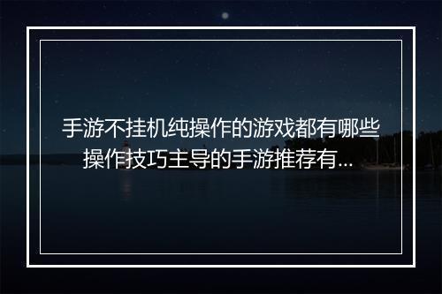 手游不挂机纯操作的游戏都有哪些　操作技巧主导的手游推荐有哪些