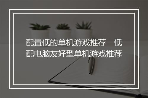 配置低的单机游戏推荐　低配电脑友好型单机游戏推荐