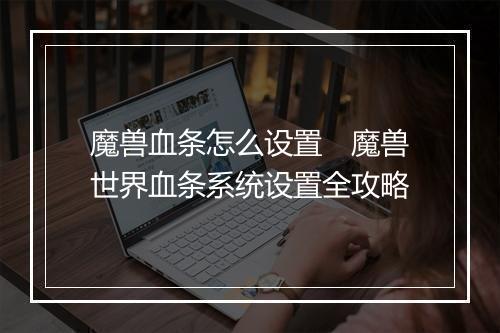 魔兽血条怎么设置　魔兽世界血条系统设置全攻略