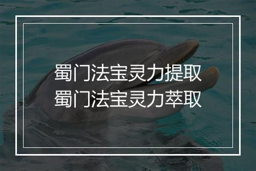 蜀门法宝灵力提取　蜀门法宝灵力萃取