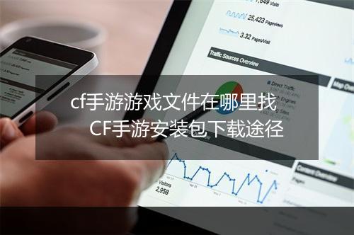 cf手游游戏文件在哪里找　CF手游安装包下载途径