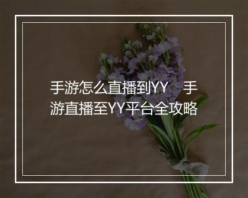 手游怎么直播到YY　手游直播至YY平台全攻略
