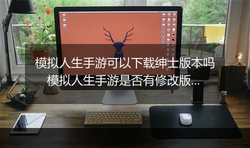 模拟人生手游可以下载绅士版本吗　模拟人生手游是否有修改版下载